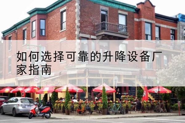 平昌电动升降机厂家-如何选择可靠的升降设备厂家指南