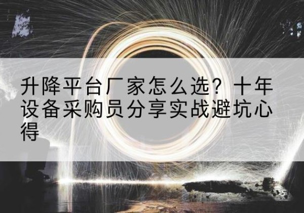 平昌升降平台厂家-怎么选？十年设备采购员分享实战避坑心得